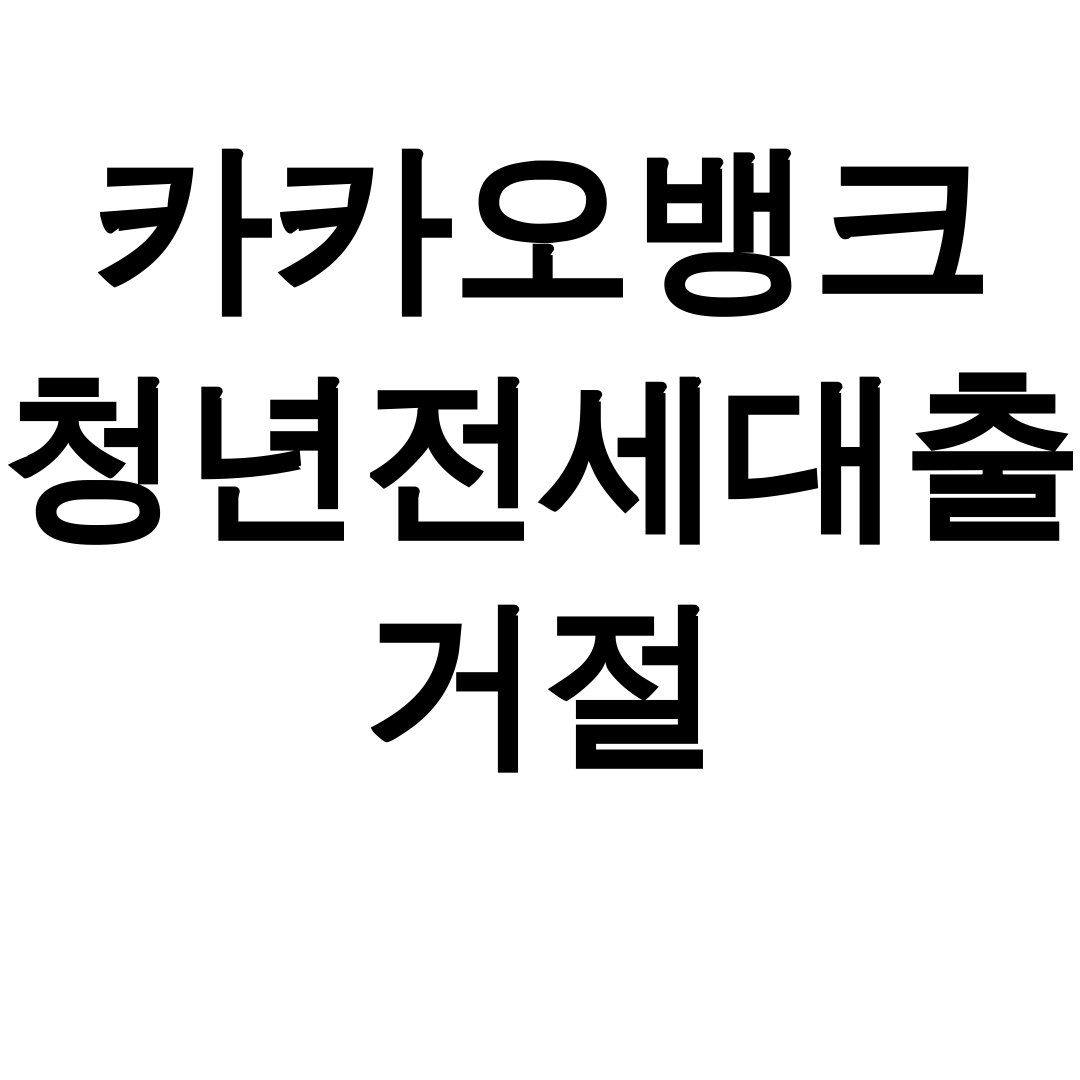 카카오뱅크 청년전세대출 거절 무소득자의 충격적인 실패 후기